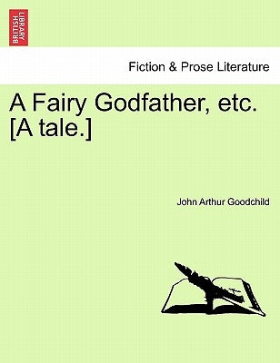 A Fairy Godfather, Etc. [A Tale.] by Goodchild, John Arthur