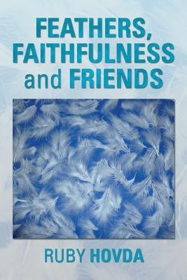 Feathers, Faithfulness and Friends by Hovda, Ruby