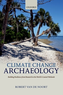 Climate Change Archaeology: Building Resilience from Research in the World's Coastal Wetlands by Van de Noort, Robert