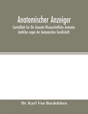 Anatomischer Anzeiger; Centralblatt Fur Die Gesamte Wissenschaftliche Anatomie. Amtliches organ der Anatomischen Gesellschaft. by Karl Von Bardeleben