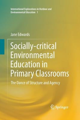 Socially-Critical Environmental Education in Primary Classrooms: The Dance of Structure and Agency by Edwards, Jane