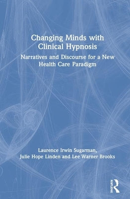 Changing Minds with Clinical Hypnosis: Narratives and Discourse for a New Health Care Paradigm by Brooks, Lee Warner