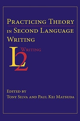 Practicing Theory in Second Language Writing by Silva, Tony