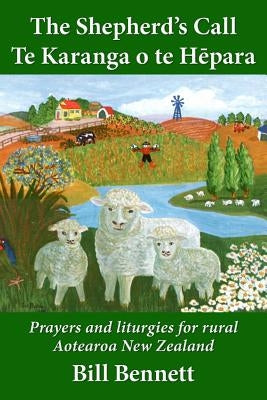 The Shepherd's Call - Te Karanga o te Hēpara: Prayers and liturgies for rural Aotearoa New Zealand by Bennett, Bill