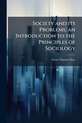 Society and its Problems; an Introduction to the Principles of Sociology by Dow, Grove Samuel