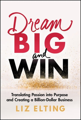 Dream Big and Win: Translating Passion Into Purpose and Creating a Billion-Dollar Business by Elting, Liz