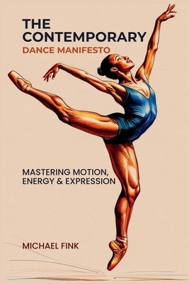 The Contemporary Dance Manifesto: Mastering Motion, Energy & Expression by Fink, Michael