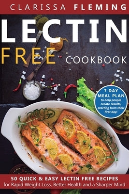 Lectin Free Cookbook: 50 Quick & Easy Lectin Free Recipes for Rapid Weight Loss, Better Health and a Sharper Mind (7 Day Meal Plan To Help People Crea by Fleming, Clarissa