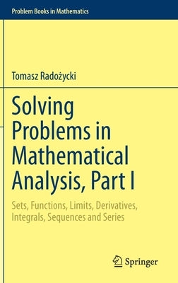 Solving Problems in Mathematical Analysis, Part I: Sets, Functions, Limits, Derivatives, Integrals, Sequences and Series by Radożycki, Tomasz