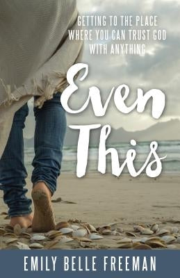 Even This: Getting to the Place Where You Can Trust God with Anything by Freeman, Emily