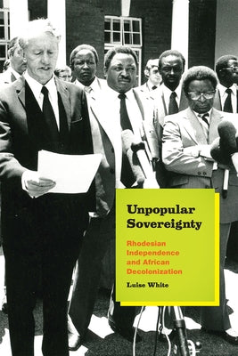Unpopular Sovereignty: Rhodesian Independence and African Decolonization by White, Luise