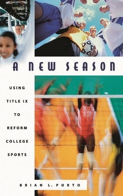 A New Season: Using Title IX to Reform College Sports by Porto, Brian