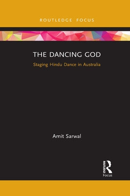 The Dancing God: Staging Hindu Dance in Australia by Sarwal, Amit