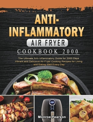 Anti-Inflammatory Air Fryer Cookbook 2000: The Ultimate Anti-Inflammatory Guide for 2000 Days Vibrant and Delicious Air Fryer Cooking Recipes for Livi by Pearson, Monroe