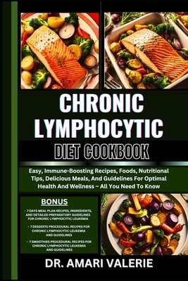 Chronic Lymphocytic Diet Cookbook: Easy, Immune-Boosting Recipes, Foods, Nutritional Tips, Delicious Meals, And Guidelines For Optimal Health And Well by Valerie, Amari