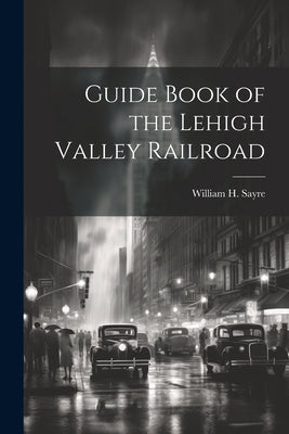 Guide Book of the Lehigh Valley Railroad by Sayre, William H.