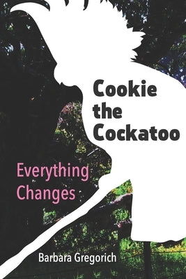 Cookie the Cockatoo: Everything Changes by Gregorich, Barbara