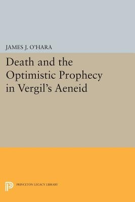 Death and the Optimistic Prophecy in Vergil's Aeneid by O'Hara, James J.