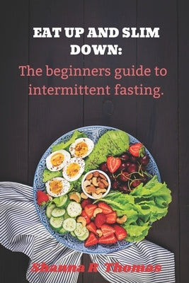 Eat up and slim down: The beginners guide to intermittent fasting. by Thomas, Shanna