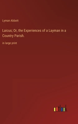 Laicus; Or, the Experiences of a Layman in a Country Parish.: in large print by Abbott, Lyman