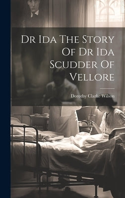 Dr Ida The Story Of Dr Ida Scudder Of Vellore by Wilson, Dorothy Clarke