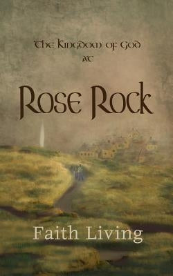 The Kingdom of God at Rose Rock by Living, Faith