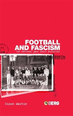 Football and Fascism: The National Game Under Mussolini by Martin, Simon