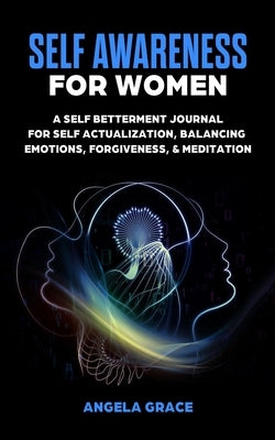 Self Awareness For Women: A Self Betterment Journal for Self Actualization, Balancing Emotions, Forgiveness & Meditation by Grace, Angela