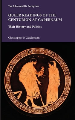 Queer Readings of the Centurion at Capernaum: Their History and Politics by Zeichmann, Christopher B.