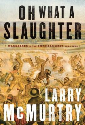 Oh What a Slaughter: Massacres in the American West: 1846--1890 by McMurtry, Larry