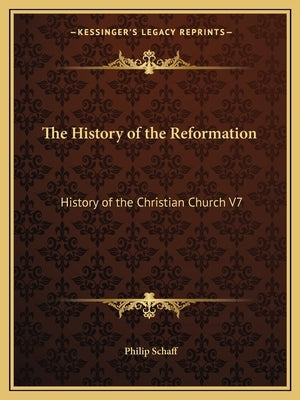 The History of the Reformation: History of the Christian Church V7 by Schaff, Philip