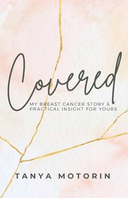 Covered: My Breast Cancer Story and Practical Insight for Yours by Motorin, Tanya