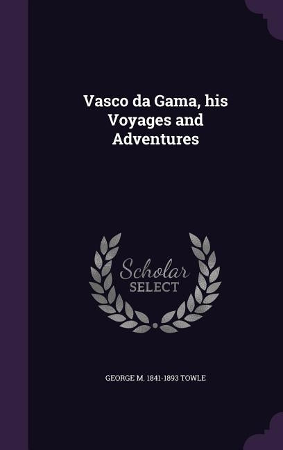 Vasco da Gama, his Voyages and Adventures by Towle, George M. 1841-1893
