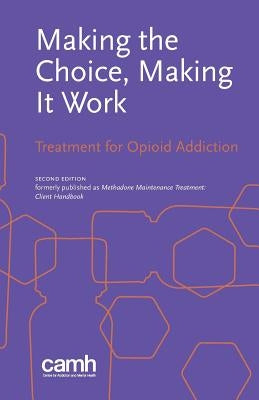 Making the Choice, Making it Work: Treatment for Opioid Addiction by Centre for Addiction and Mental Health