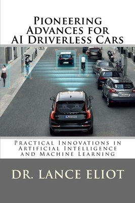 Pioneering Advances for AI Driverless Cars: Practical Innovations in Artificial Intelligence and Machine Learning by Eliot, Lance