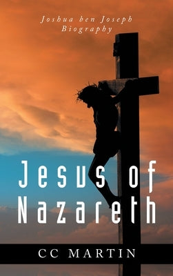 Jesus of Nazareth: Joshua ben Joseph Biography by Martin, CC