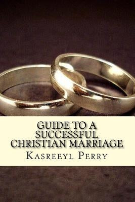 Guide To A Successful Christian Marriage by Perry, Kasreeyl a.
