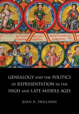 Genealogy and the Politics of Representation in the High and Late Middle Ages by Holladay, Joan A.