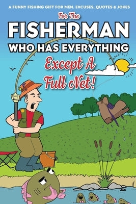 For The Fisherman Who Has Everything (Except A Full Net): A Funny Fishing Gift For Men. Excuses, Jokes & Quotes by Granger, Bob