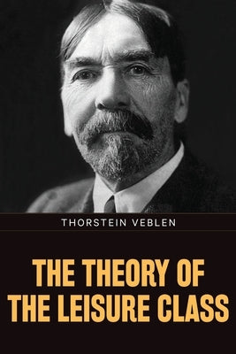 The Theory of the Leisure Class by Veblen, Thorstein