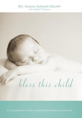 Bless This Child: A Comprehensive Guide to Creating Baby Blessing Ceremonies by Macomb, Susanna Stefanachi