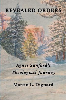Revealed Orders: Agnes Sanford's Theological Journey by Dignard, Martin L.