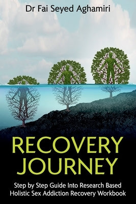 Recovery Journey: Step by Step Guide Into Research Based Holistic Sex Addiction Recovery Workbook by Seyed Aghamiri, Fai