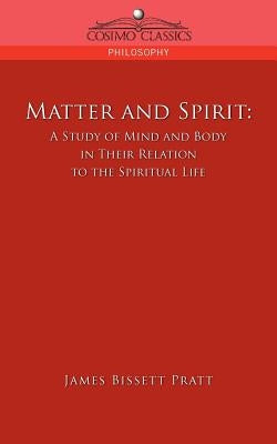 Matter and Spirit: A Study of Mind and Body in Their Relation to the Spiritual Life by Pratt, James Bissett