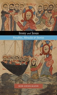 Irony and Jesus: Parables, Miracles & Stories by Gieselmann, Rob