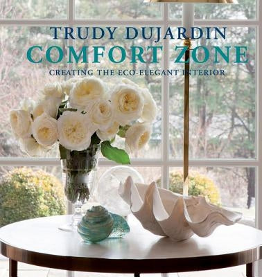 Comfort Zone: Creating the Eco-Elegant Interior by Dujardin, Trudy