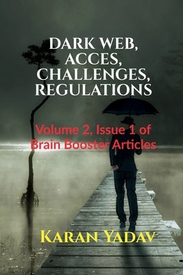 Dark Web, Acces, Challenges, Regulations by Yadav, Karan
