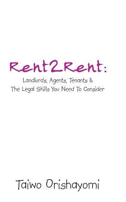 Rent2rent: Landlords, Agents, Tenants & the Legal Skills You Need to Consider by Orishayomi, Taiwo