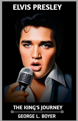 Elvis Presley: The King's Journey by Boyer, George L.