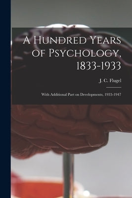 A Hundred Years of Psychology, 1833-1933: With Additional Part on Developments, 1933-1947 by Flugel, J. C. (John Carl) 1884-1955